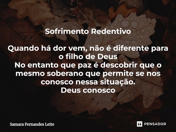 ⁠Sofrimento Redentivo ⁠Quando há dor vem, não é diferente para o filho de Deus No entanto que paz é descobrir que o mesmo soberano que permite se nos conosco ne... Frase de Samara Fernandes Leite.