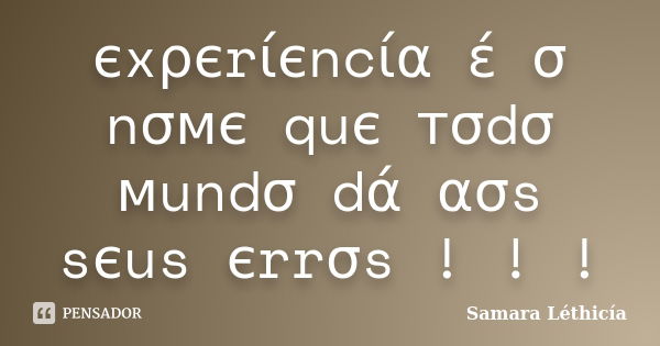 єxρєrίєncία έ σ nσмє quє тσdσ мundσ dά ασs sєus єrrσs ! ! !... Frase de Samara Léthicía.