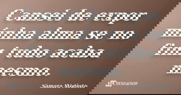 Cansei de expor minha alma se no fim tudo acaba mesmo.... Frase de Samara Modesto.