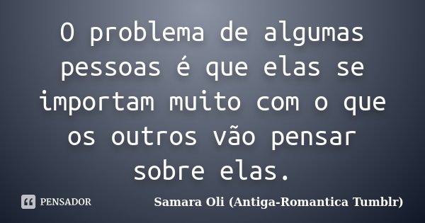 O problema de algumas pessoas é que elas se importam muito com o que os outros vão pensar sobre elas.... Frase de Samara Oli (Antiga-Romantica Tumblr).