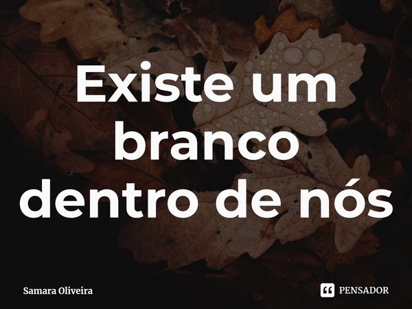 ⁠Existe um branco dentro de nós... Frase de Samara Oliveira.