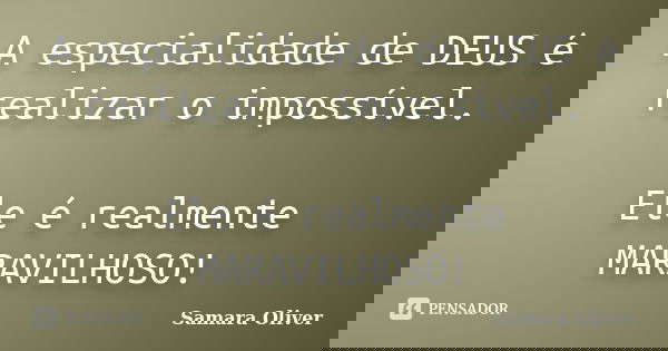 A especialidade de DEUS é realizar o impossível. Ele é realmente MARAVILHOSO!... Frase de Samara Oliver.