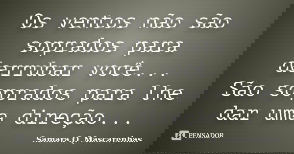 Os ventos não são soprados para derrubar você... São soprados para lhe dar uma direção...... Frase de Samara Q. Mascarenhas.