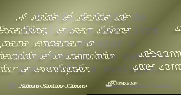 A vida é feita de desafios, e ser livre para encarar o desconhecido é o caminho que conduz a evolução.... Frase de Sâmara Santana Câmara.