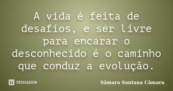 A vida é feita de desafios, e ser livre para encarar o desconhecido é o caminho que conduz a evolução.... Frase de Sâmara Santana Câmara.