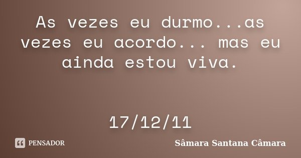 As vezes eu durmo...as vezes eu acordo... mas eu ainda estou viva. 17/12/11... Frase de Sâmara Santana Câmara.
