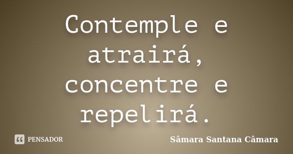 Contemple e atrairá, concentre e repelirá.... Frase de Sâmara Santana Câmara.