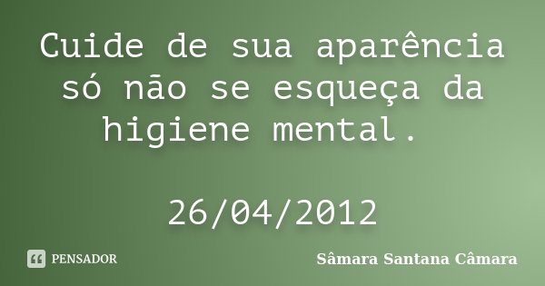 Cuide de sua aparência só não se esqueça da higiene mental. 26/04/2012... Frase de Sâmara Santana Câmara.