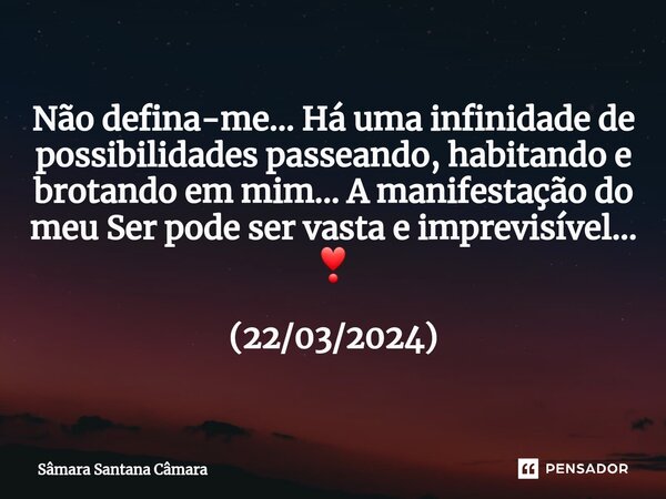 ⁠Não defina-me... Há uma infinidade de possibilidades passeando, habitando e brotando em mim... A manifestação do meu Ser pode ser vasta e imprevisível... ❣️ (2... Frase de Sâmara Santana Câmara.