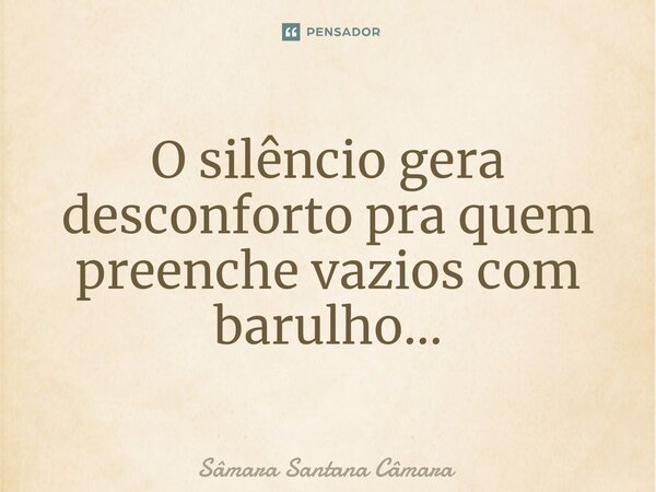 ⁠O silêncio gera desconforto pra quem preenche vazios com barulho...... Frase de Sâmara Santana Câmara.