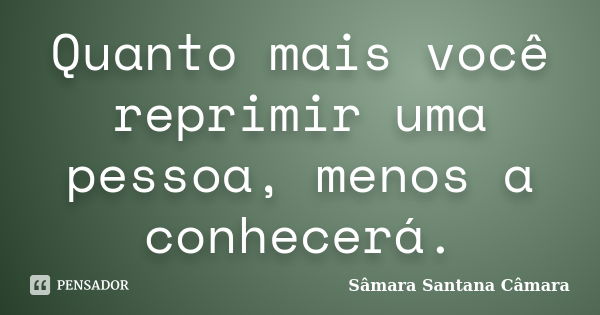 Quanto mais você reprimir uma pessoa, menos a conhecerá.... Frase de Sâmara Santana Câmara.