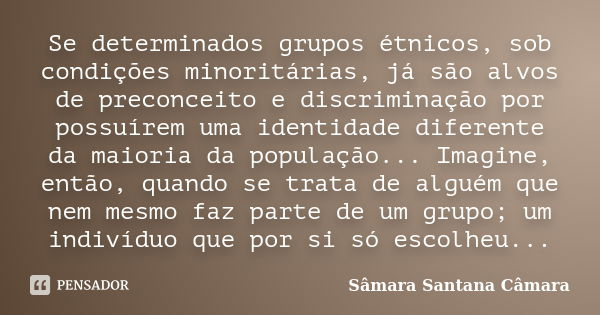 Se determinados grupos étnicos, sob condições minoritárias, já são alvos de preconceito e discriminação por possuírem uma identidade diferente da maioria da pop... Frase de Sâmara Santana Câmara.