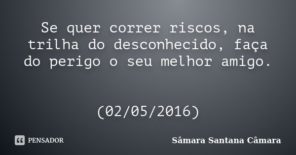 Se quer correr riscos, na trilha do desconhecido, faça do perigo o seu melhor amigo. (02/05/2016)... Frase de Sâmara Santana Câmara.