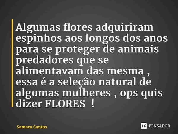 Algumas ⁠flores adquiriram espinhos aos longos dos anos para se proteger de animais predadores que se alimentavam das mesma , essa é a seleção natural de alguma... Frase de Samara Santos.