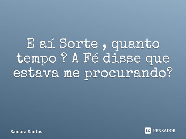 E aí Sorte , quanto tempo ? A Fé disse que estava me procurando? ⁠... Frase de Samara Santos.