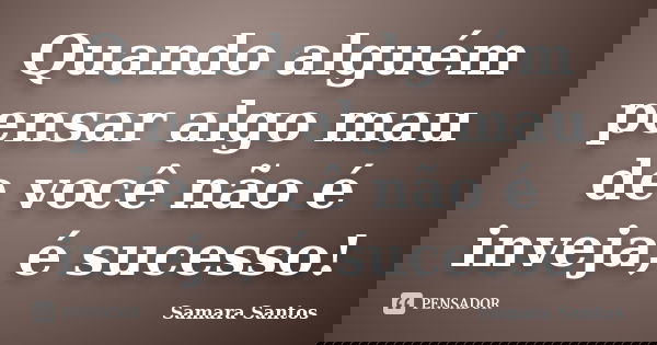 Quando alguém pensar algo mau de você não é inveja, é sucesso!... Frase de Samara Santos.