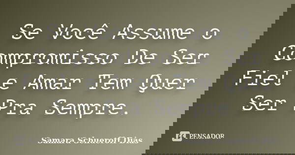 Se Você Assume o Compromisso De Ser Fiel e Amar Tem Quer Ser Pra Sempre.... Frase de Samara Schueroff Dias.