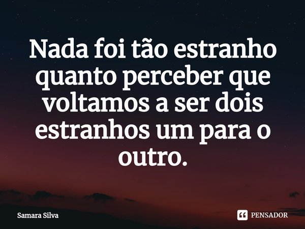 ⁠Nada foi tão estranho quanto perceber que voltamos a ser dois estranhos um para o outro.... Frase de samara silva.