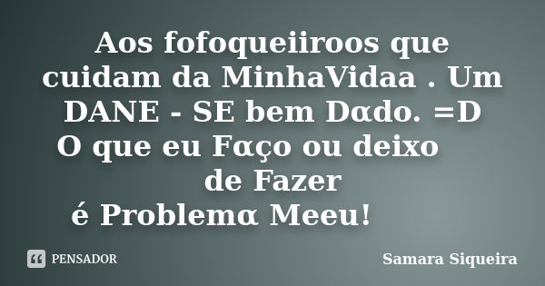 Aos fofoqueiiroos que cuidam da MinhaVidaa . Um DANE - SE bem Dαdo. =D ㅤㅤ ㅤ ㅤㅤO que eu Fαço ou deixo de Fazer ~... Frase de Samara Siqueira.