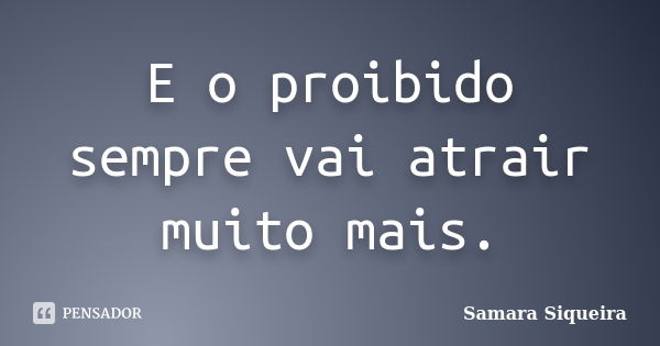 E o proibido sempre vai atrair muito mais.... Frase de Samara Siqueira.