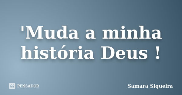 'Muda a minha história Deus !... Frase de Samara Siqueira.