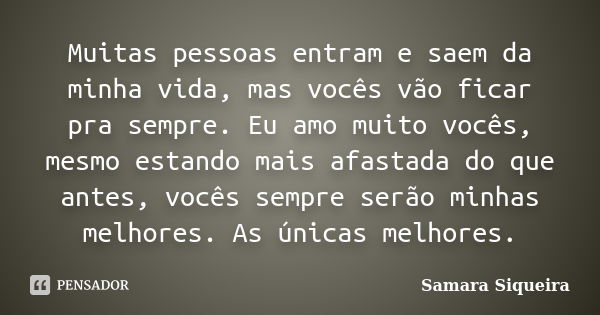 Muitas pessoas entram e saem da minha vida, mas vocês vão ficar pra sempre. Eu amo muito vocês, mesmo estando mais afastada do que antes, vocês sempre serão min... Frase de Samara Siqueira.