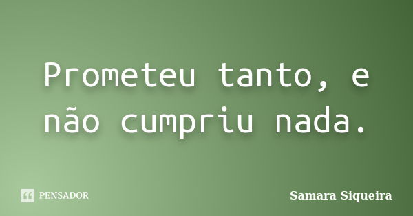 Prometeu tanto, e não cumpriu nada.... Frase de Samara Siqueira.