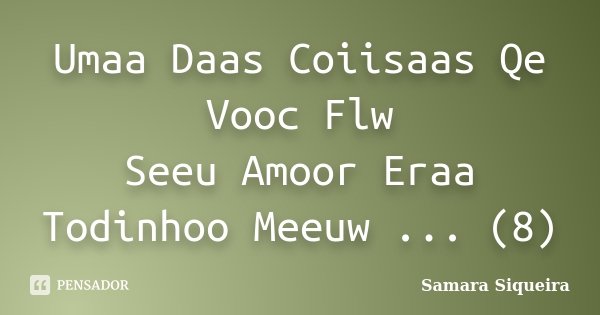 Umaa Daas Coiisaas Qe Vooc Flw Seeu Amoor Eraa Todinhoo Meeuw ... (8)... Frase de Samara Siqueira.