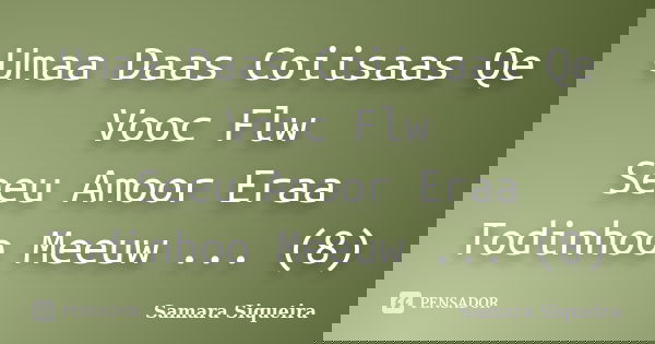 Umaa Daas Coiisaas Qe Vooc Flw Seeu Amoor Eraa Todinhoo Meeuw ... (8)... Frase de Samara Siqueira.