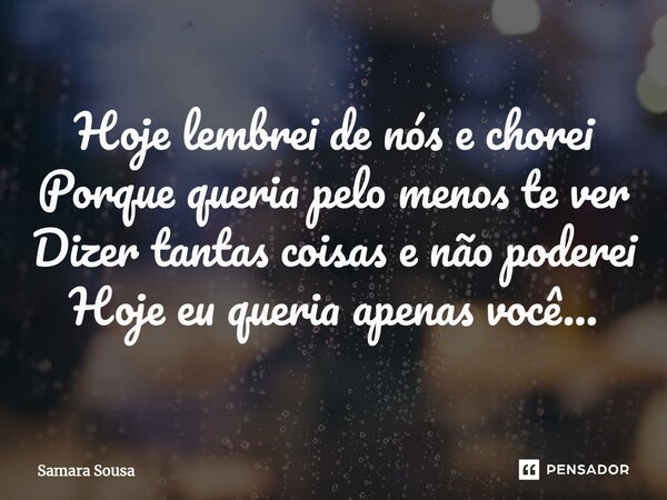 ⁠Hoje lembrei de nós e chorei Porque queria pelo menos te ver Dizer tantas coisas e não poderei Hoje eu queria apenas você...... Frase de Samara Sousa.