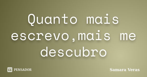 Quanto mais escrevo,mais me descubro... Frase de Samara Veras.