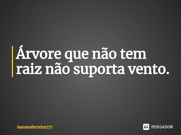 ⁠Árvore que não tem raiz não suporta vento.... Frase de Samaraferreira777.