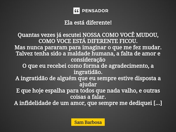 ⁠Ela está diferente! Quantas vezes já escutei NOSSA COMO VOCÊ MUDOU, COMO VOCE ESTÁ DIFERENTE FICOU. Mas nunca pararam para imaginar o que me fez mudar. Talvez ... Frase de Sam Barbosa.