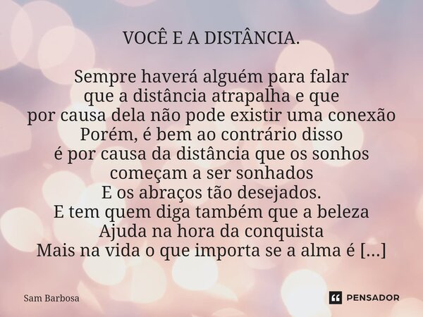 VOCÊ E A DISTÂNCIA. ⁠Sempre haverá alguém para falar que a distância atrapalha e que por causa dela não pode existir uma conexão Porém, é bem ao contrário disso... Frase de Sam Barbosa.