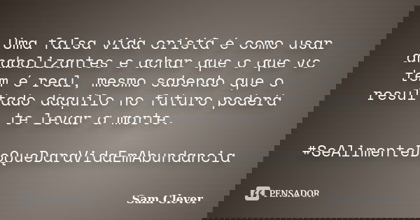 Uma falsa vida cristã é como usar anabolizantes e achar que o que vc tem é real, mesmo sabendo que o resultado daquilo no futuro poderá te levar a morte. #SeAli... Frase de Sam Clever.