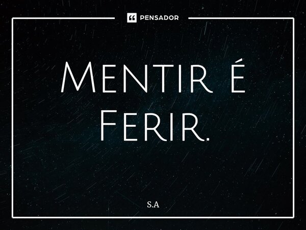 ⁠Mentir é Ferir.... Frase de S.A.