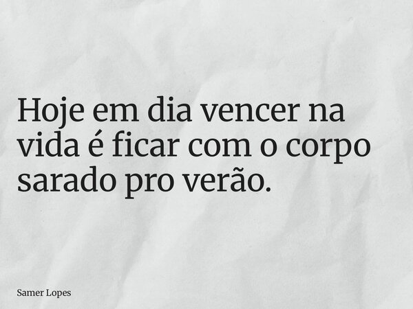 Hoje em dia vencer na vida é ficar com o corpo sarado pro verão.... Frase de Samer Lopes.