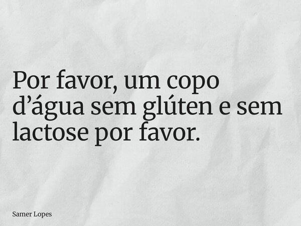 Por favor, um copo d’água sem glúten e sem lactose por favor.... Frase de Samer Lopes.