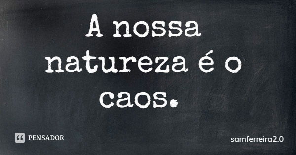 A nossa natureza é o caos.... Frase de samferreira2.0.