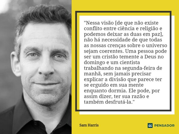 ⁠"Nessa visão [de que não existe conflito entre ciência e religião e podemos deixar as duas em paz], não há necessidade de que todas as nossas crenças sobr... Frase de Sam Harris.