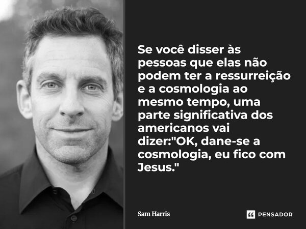 ⁠Se você disser às pessoas que elas não podem ter a ressurreição e a cosmologia ao mesmo tempo, uma parte significativa dos americanos vai dizer: "OK, dane... Frase de Sam Harris.