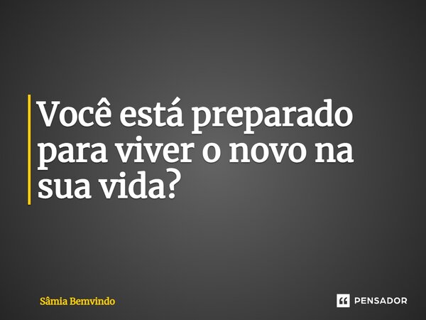 ⁠Você está preparado para viver o novo na sua vida?... Frase de Sâmia Bemvindo.