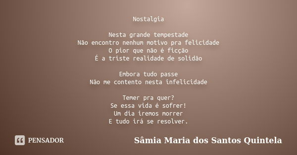 Nostalgia Nesta grande tempestade Não encontro nenhum motivo pra felicidade O pior que não é ficção É a triste realidade de solidão Embora tudo passe Não me con... Frase de Sâmia Maria dos Santos Quintela.