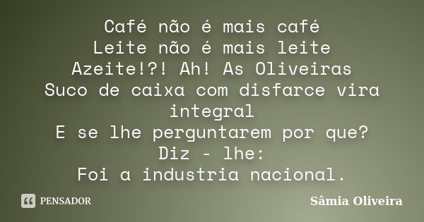 Café não é mais café Leite não é mais leite Azeite!?! Ah! As Oliveiras Suco de caixa com disfarce vira integral E se lhe perguntarem por que? Diz - lhe: Foi a i... Frase de Sâmia Oliveira.