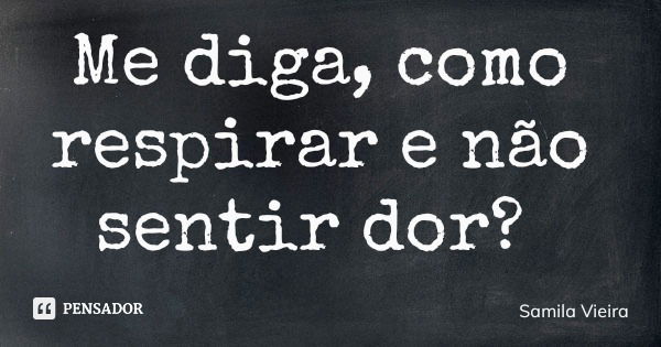 Me diga, como respirar e não sentir dor?... Frase de Samila Vieira.