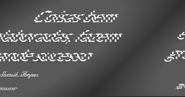 Coisas bem elaboradas, fazem grande sucesso... Frase de Samile Borges.