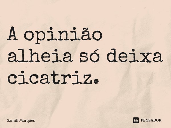 A opinião alheia só deixa cicatriz.⁠... Frase de Samill Marques.