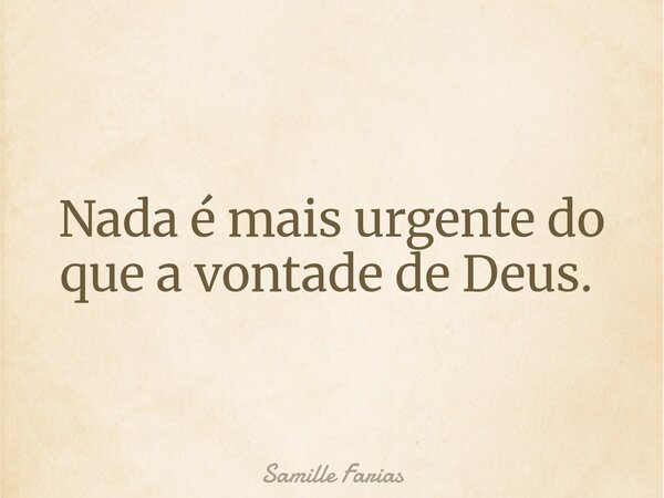 Nada é mais urgente do que a vontade de Deus. ⁠... Frase de Samille Farias.