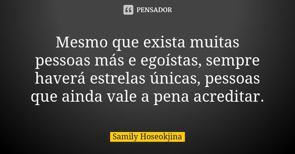 Mesmo que exista muitas pessoas más e egoístas, sempre haverá estrelas únicas, pessoas que ainda vale a pena acreditar.... Frase de Samily Hoseokjina.