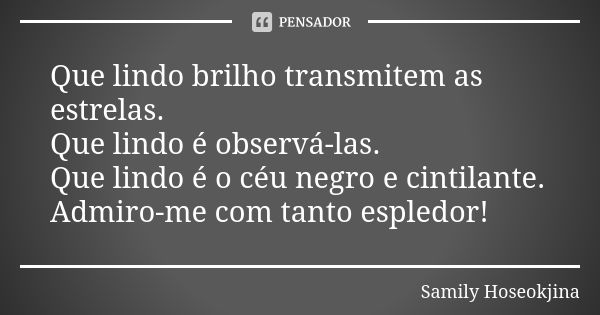 Que lindo brilho transmitem as estrelas. Que lindo é observá-las. Que lindo é o céu negro e cintilante. Admiro-me com tanto espledor!... Frase de Samily Hoseokjina.